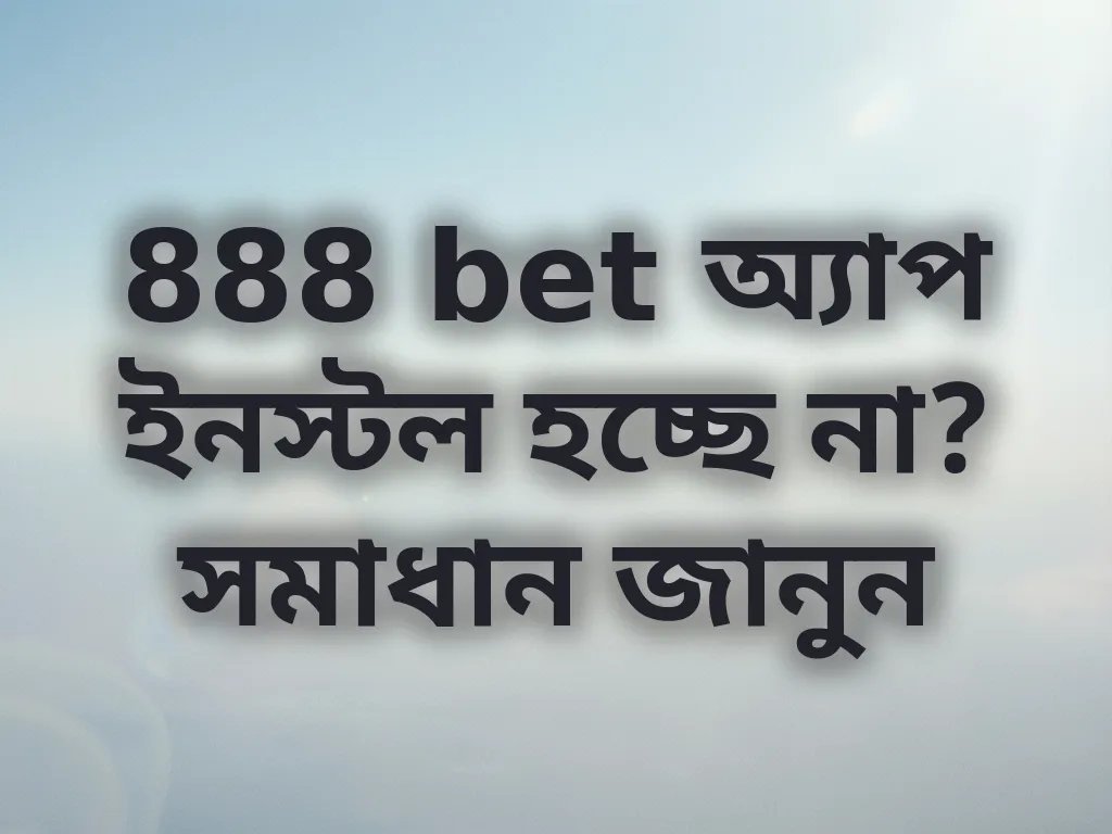 888 bet অ্যাপ ইনস্টল হচ্ছে না? সমাধান জানুন