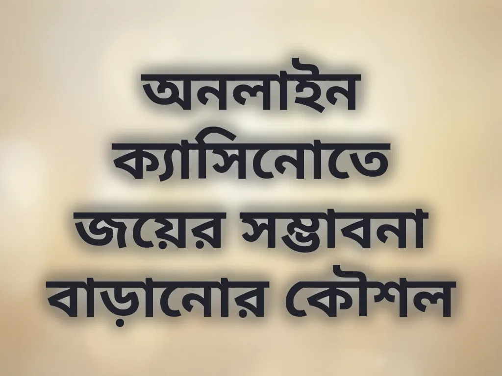 অনলাইন ক্যাসিনোতে জয়ের সম্ভাবনা বাড়ানোর কৌশল