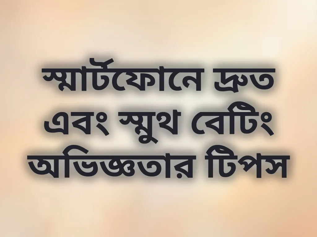 স্মার্টফোনে দ্রুত এবং স্মুথ বেটিং অভিজ্ঞতার টিপস