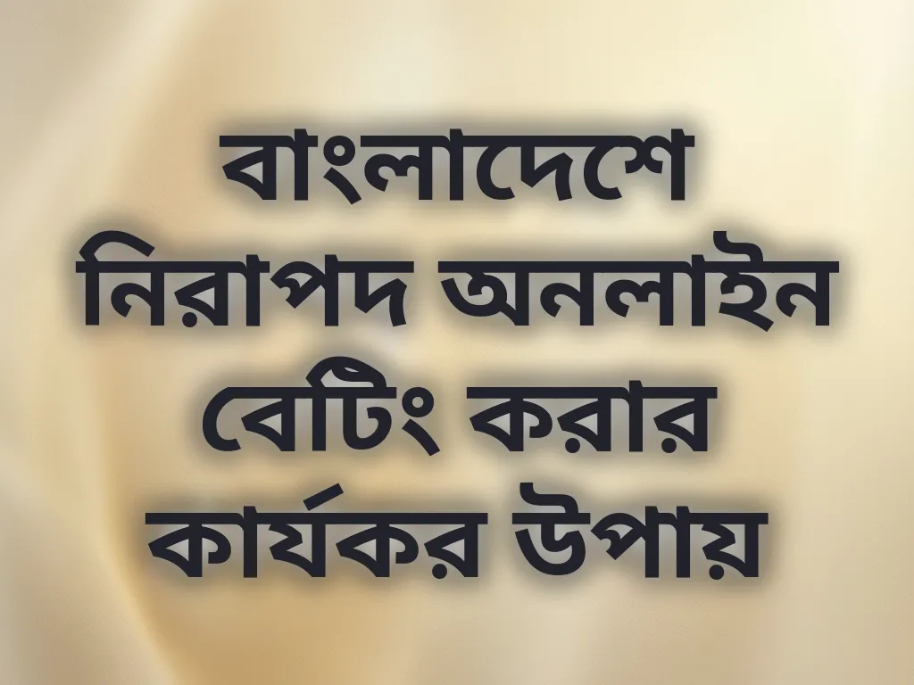 বাংলাদেশে নিরাপদ অনলাইন বেটিং করার কার্যকর উপায়